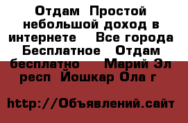 Отдам! Простой небольшой доход в интернете. - Все города Бесплатное » Отдам бесплатно   . Марий Эл респ.,Йошкар-Ола г.